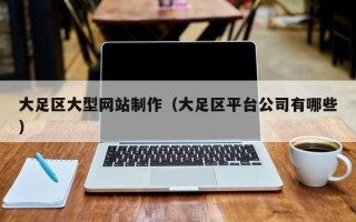玉环大足区大型网站制作（大足区平台公司有哪些）