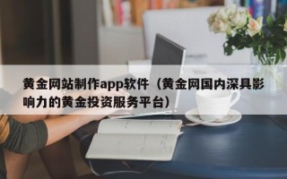玉环黄金网站制作app软件（黄金网国内深具影响力的黄金投资服务平台）