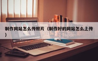 玉环制作网站怎么传照片（制作好的网站怎么上传）