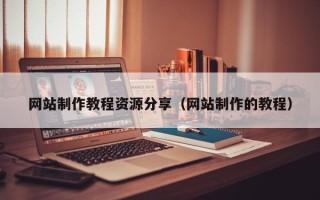 玉环网站制作教程资源分享（网站制作的教程）
