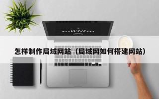 玉环怎样制作局域网站（局域网如何搭建网站）