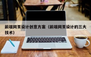 玉环前端网页设计创意方案（前端网页设计的三大技术）