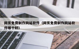 玉环网页免费制作网站软件（网页免费制作网站软件哪个好）