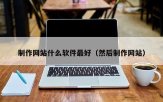 玉环制作网站什么软件最好（然后制作网站）