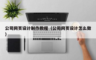 玉环公司网页设计制作教程（公司网页设计怎么做）