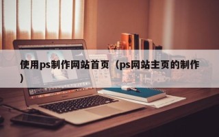 玉环使用ps制作网站首页（ps网站主页的制作）