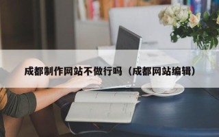 玉环成都制作网站不做行吗（成都网站编辑）